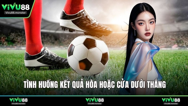 Tình huống kết quả hòa hoặc cửa dưới thắng